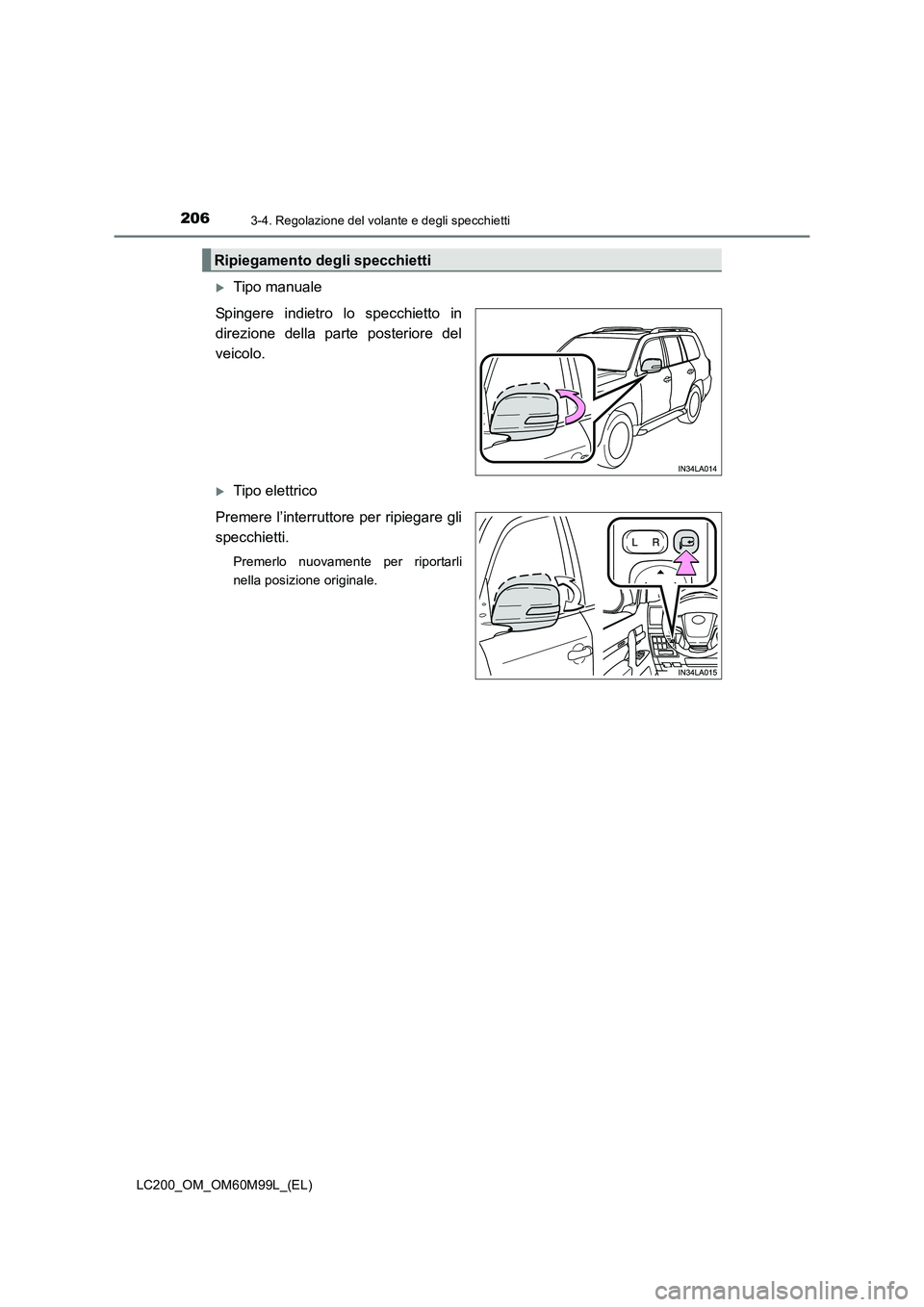 TOYOTA LAND CRUISER 2016  Manuale duso (in Italian) 2063-4. Regolazione del volante e degli specchietti
LC200_OM_OM60M99L_(EL)
�XTipo manuale
Spingere indietro lo specchietto in
direzione della parte posteriore del
veicolo.
�XTipo elettrico
Premere l
