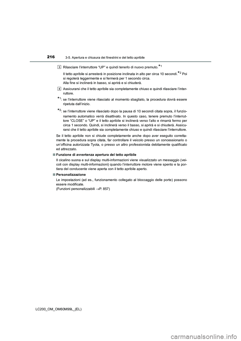 TOYOTA LAND CRUISER 2016  Manuale duso (in Italian) 2163-5. Apertura e chiusura dei finestrini e del tetto apribile
LC200_OM_OM60M99L_(EL)Rilasciare l’interruttore “UP” e quindi tenerlo di nuovo premuto.
*1
Il tetto apribile si arresterà in posi