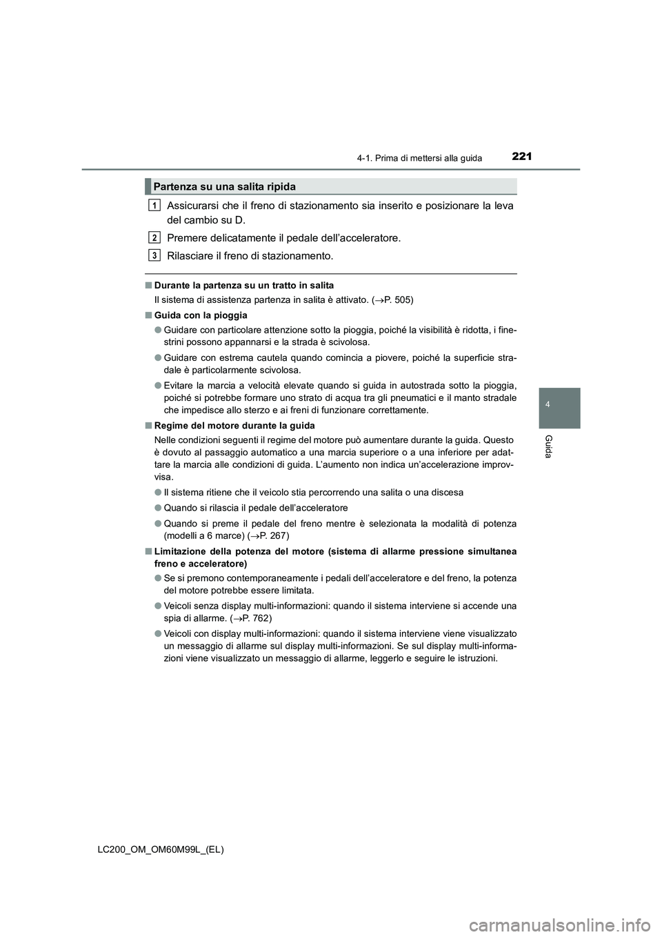 TOYOTA LAND CRUISER 2016  Manuale duso (in Italian) 2214-1. Prima di mettersi alla guida
4
Guida
LC200_OM_OM60M99L_(EL)
Assicurarsi che il freno di stazionamento sia inserito e posizionare la leva
del cambio su D. 
Premere delicatamente il pedale dell