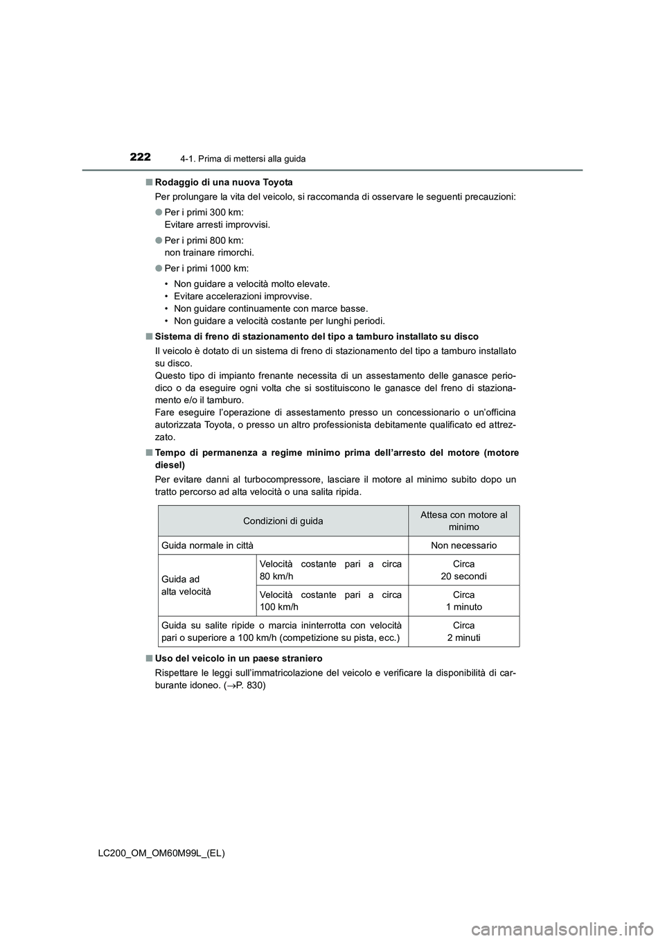 TOYOTA LAND CRUISER 2016  Manuale duso (in Italian) 2224-1. Prima di mettersi alla guida
LC200_OM_OM60M99L_(EL)■
Rodaggio di una nuova Toyota
Per prolungare la vita del veicolo, si raccomanda di osservare le seguenti precauzioni:
●Per i primi 300 k