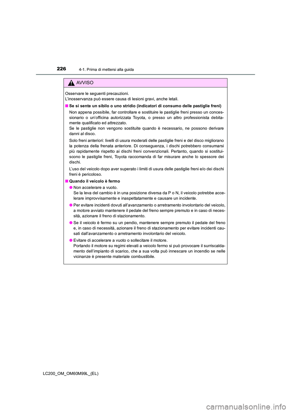 TOYOTA LAND CRUISER 2016  Manuale duso (in Italian) 2264-1. Prima di mettersi alla guida
LC200_OM_OM60M99L_(EL)
AVVISO
Osservare le seguenti precauzioni. 
L’inosservanza può essere causa di lesioni gravi, anche letali.
■Se si sente un sibilo o uno