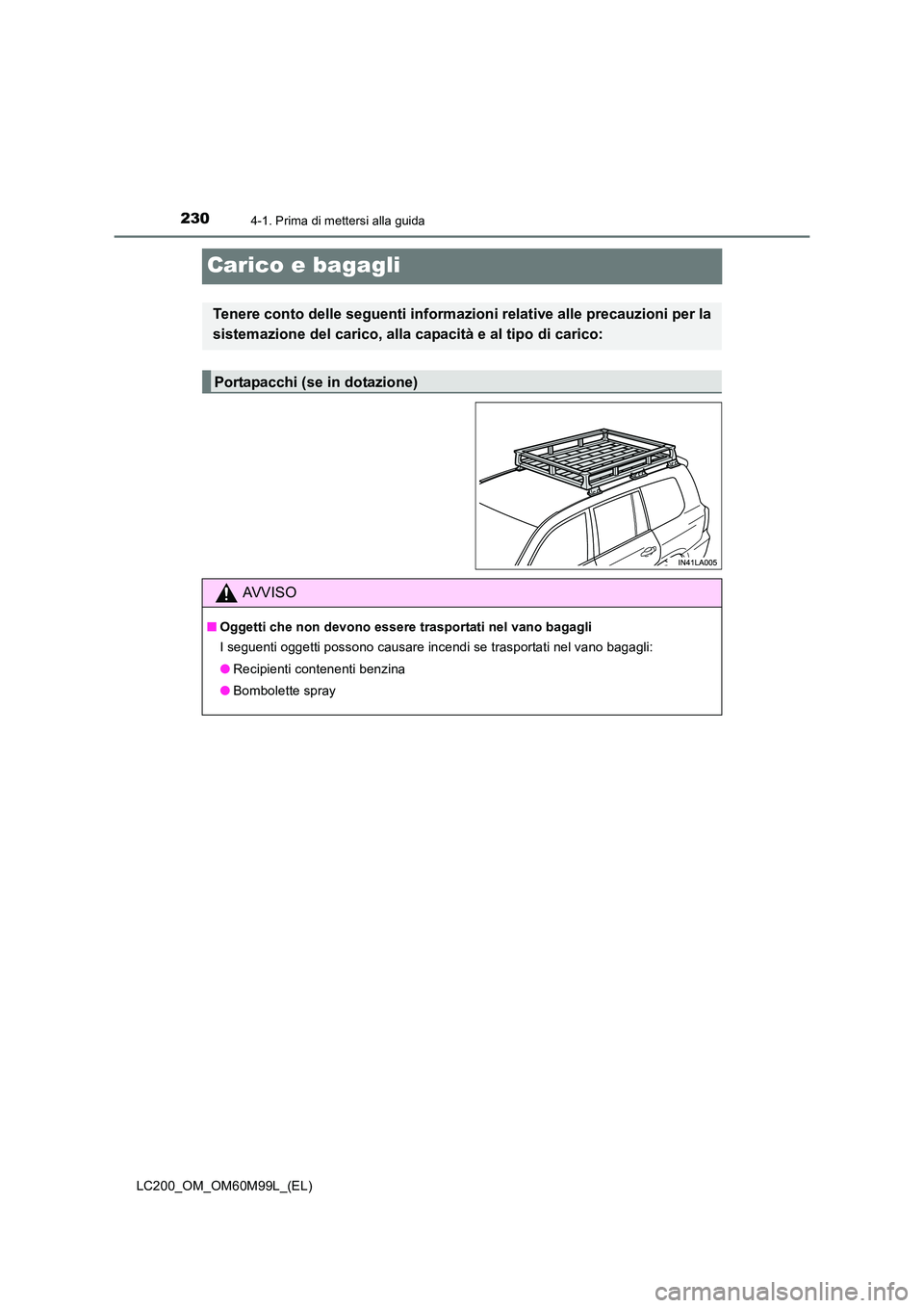 TOYOTA LAND CRUISER 2016  Manuale duso (in Italian) 2304-1. Prima di mettersi alla guida
LC200_OM_OM60M99L_(EL)
Carico e bagagli
Tenere conto delle seguenti informazioni relative alle precauzioni per la
sistemazione del carico, alla capacità e al tipo