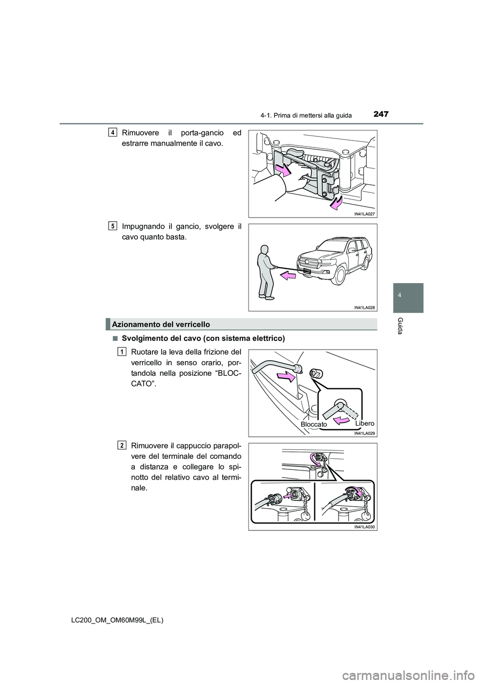 TOYOTA LAND CRUISER 2016 Manuale duso (in Italian) 2474-1. Prima di mettersi alla guida
4
Guida
LC200_OM_OM60M99L_(EL)
Rimuovere il porta-gancio ed
estrarre manualmente il cavo.
Impugnando il gancio, svolgere il
cavo quanto basta.
■Svolgimento del c TOYOTA LAND CRUISER 2016 Manuale duso (in Italian) 2474-1. Prima di mettersi alla guida
4
Guida
LC200_OM_OM60M99L_(EL)
Rimuovere il porta-gancio ed
estrarre manualmente il cavo.
Impugnando il gancio, svolgere il
cavo quanto basta.
■Svolgimento del c