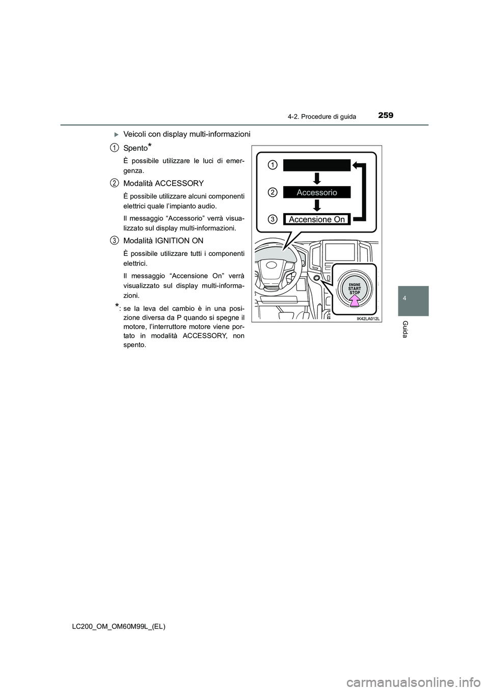 TOYOTA LAND CRUISER 2016  Manuale duso (in Italian) 2594-2. Procedure di guida
4
Guida
LC200_OM_OM60M99L_(EL)
�XVeicoli con display multi-informazioni
Spento
*
È possibile utilizzare le luci di emer-
genza.
Modalità ACCESSORY
È possibile utilizzare 