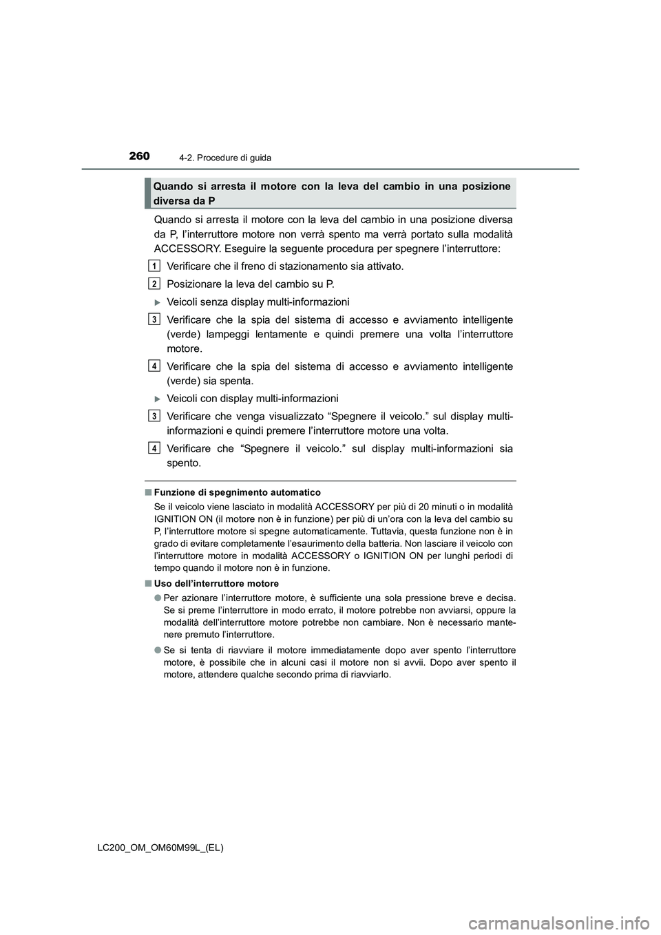 TOYOTA LAND CRUISER 2016  Manuale duso (in Italian) 2604-2. Procedure di guida
LC200_OM_OM60M99L_(EL)
Quando si arresta il motore con la leva del cambio in una posizione diversa
da P, l’interruttore motore non verrà spento ma verrà portato sulla mo