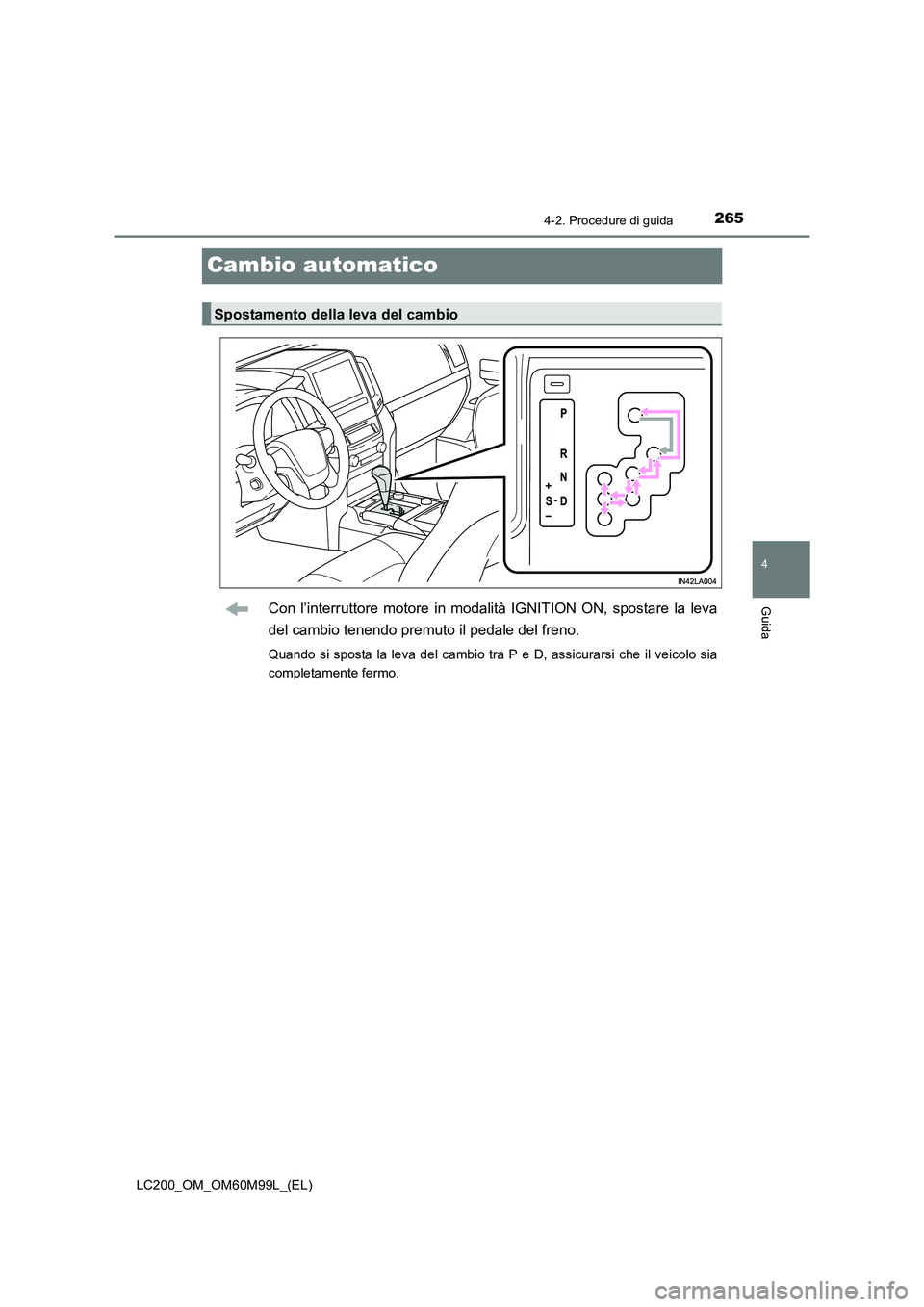 TOYOTA LAND CRUISER 2016  Manuale duso (in Italian) 265
4
4-2. Procedure di guida
Guida
LC200_OM_OM60M99L_(EL)
Cambio automatico
Con l’interruttore motore in modalità IGNITION ON, spostare la leva
del cambio tenendo premuto il pedale del freno.
Quan