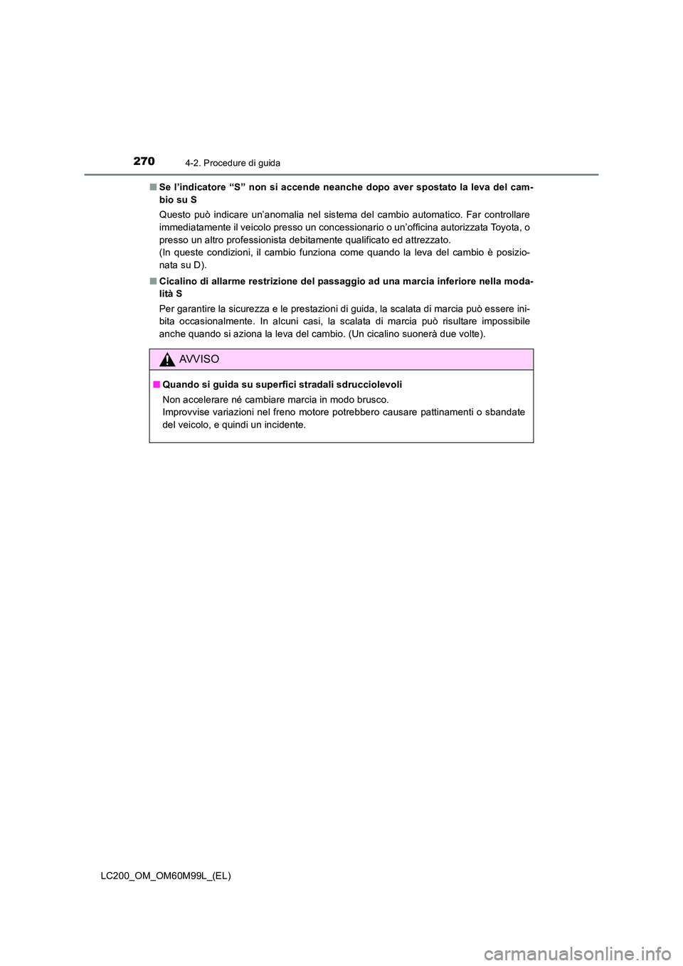 TOYOTA LAND CRUISER 2016  Manuale duso (in Italian) 2704-2. Procedure di guida
LC200_OM_OM60M99L_(EL)■
Se l’indicatore “S” non si accende neanche dopo aver spostato la leva del cam-
bio su S
Questo può indicare un’anomalia nel sistema del ca