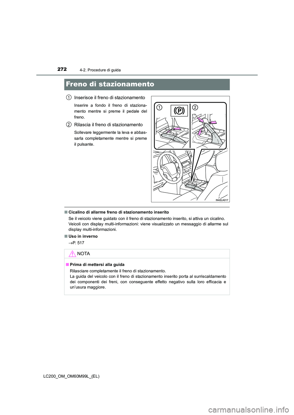 TOYOTA LAND CRUISER 2016  Manuale duso (in Italian) 2724-2. Procedure di guida
LC200_OM_OM60M99L_(EL)
Freno di stazionamento
Inserisce il freno di stazionamento
Inserire a fondo il freno di staziona-
mento mentre si preme il pedale del
freno.
Rilascia 