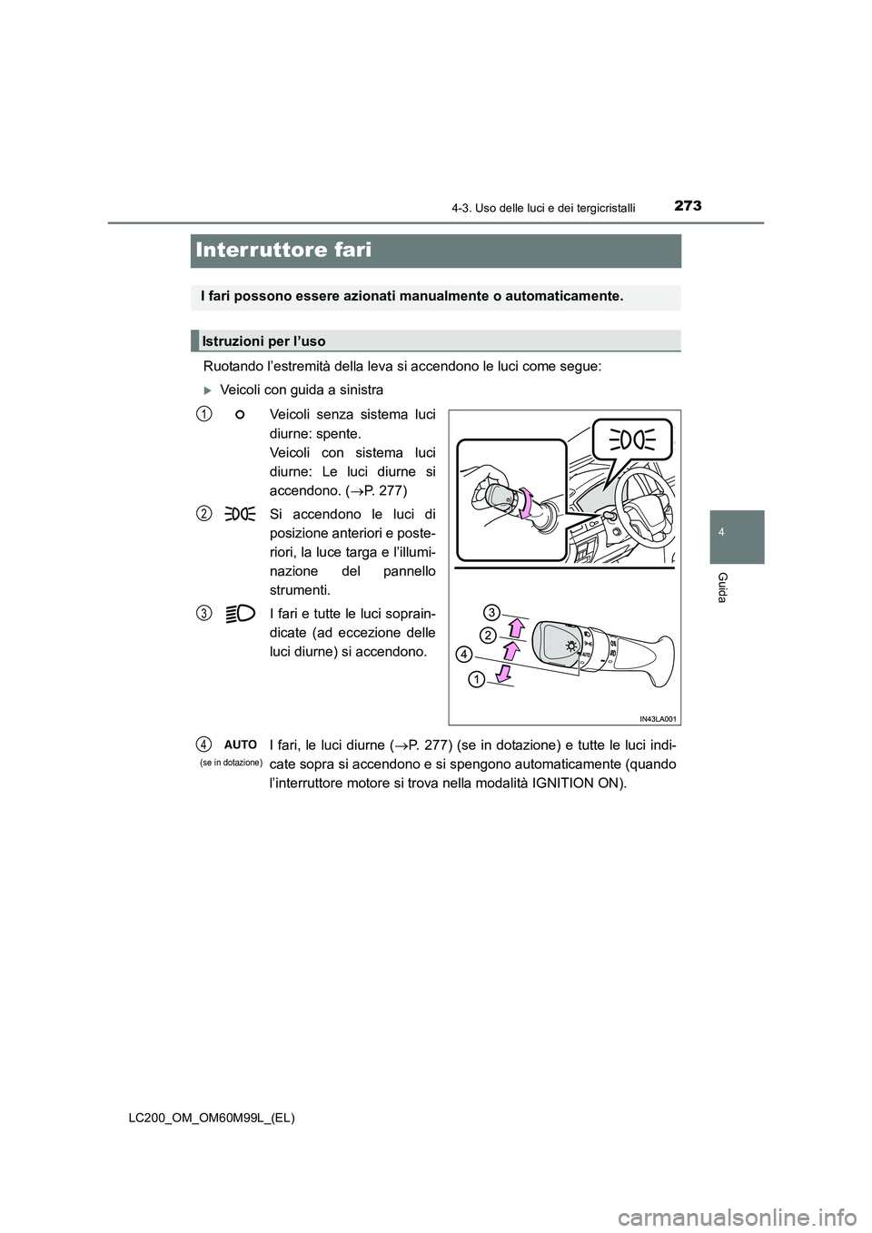 TOYOTA LAND CRUISER 2016  Manuale duso (in Italian) 273
4
4-3. Uso delle luci e dei tergicristalli
Guida
LC200_OM_OM60M99L_(EL)
Interruttore fari
Ruotando l’estremità della leva si accendono le luci come segue:
�XVeicoli con guida a sinistraVeicoli 