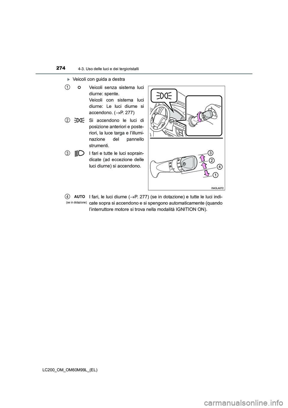 TOYOTA LAND CRUISER 2016  Manuale duso (in Italian) 2744-3. Uso delle luci e dei tergicristalli
LC200_OM_OM60M99L_(EL)
�XVeicoli con guida a destraVeicoli senza sistema luci
diurne: spente. 
Veicoli con sistema luci
diurne: Le luci diurne si
accendono.