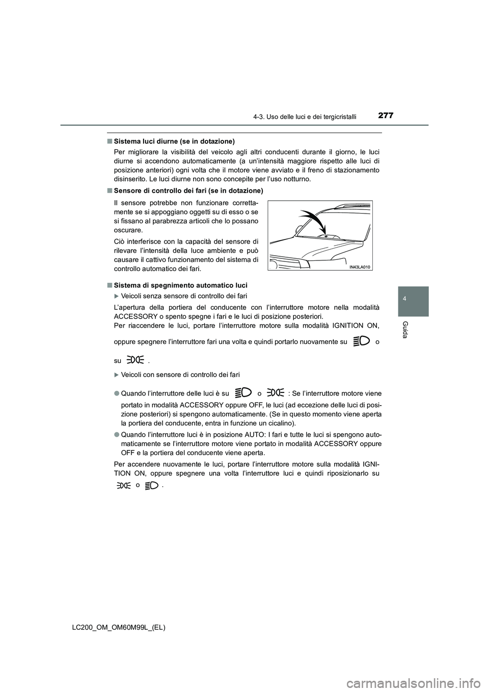 TOYOTA LAND CRUISER 2016  Manuale duso (in Italian) 2774-3. Uso delle luci e dei tergicristalli
4
Guida
LC200_OM_OM60M99L_(EL)
■Sistema luci diurne (se in dotazione)
Per migliorare la visibilità del veicolo agli altri conducenti durante il giorno, l