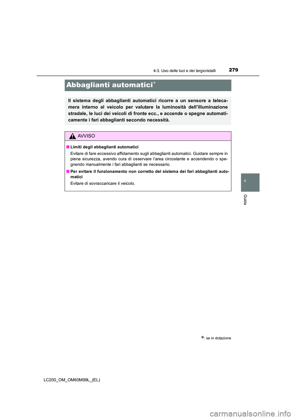 TOYOTA LAND CRUISER 2016  Manuale duso (in Italian) 279
4
4-3. Uso delle luci e dei tergicristalli
Guida
LC200_OM_OM60M99L_(EL)
Abbaglianti automatici∗
∗: se in dotazione
Il sistema degli abbaglianti automatici ricorre a un sensore a teleca-
mera i