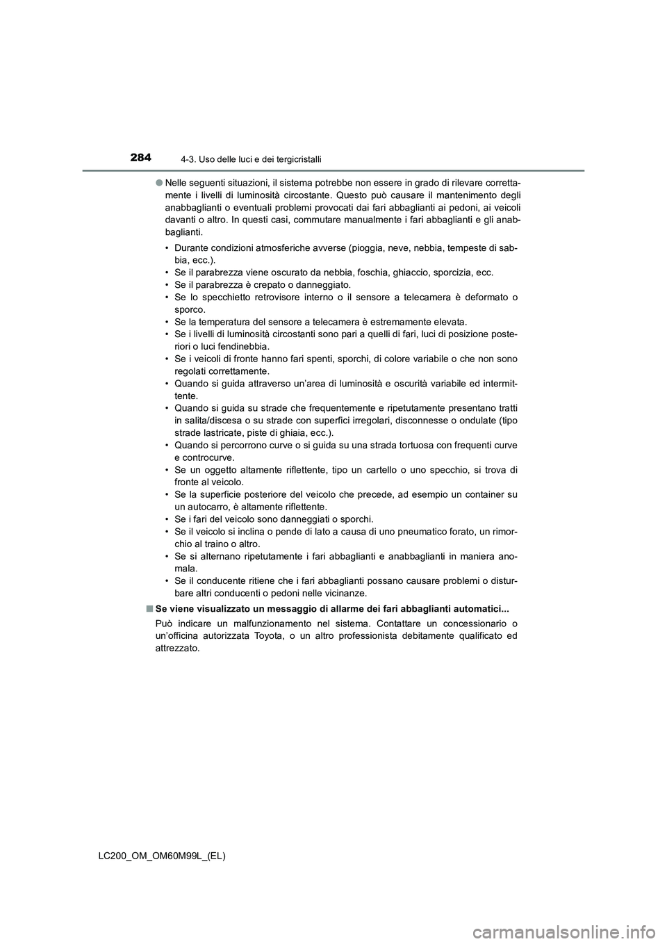 TOYOTA LAND CRUISER 2016 Manuale duso (in Italian) 2844-3. Uso delle luci e dei tergicristalli
LC200_OM_OM60M99L_(EL)●
Nelle seguenti situazioni, il sistema potrebbe non essere in grado di rilevare corretta-
mente i livelli di luminosità circostant TOYOTA LAND CRUISER 2016 Manuale duso (in Italian) 2844-3. Uso delle luci e dei tergicristalli
LC200_OM_OM60M99L_(EL)●
Nelle seguenti situazioni, il sistema potrebbe non essere in grado di rilevare corretta-
mente i livelli di luminosità circostant