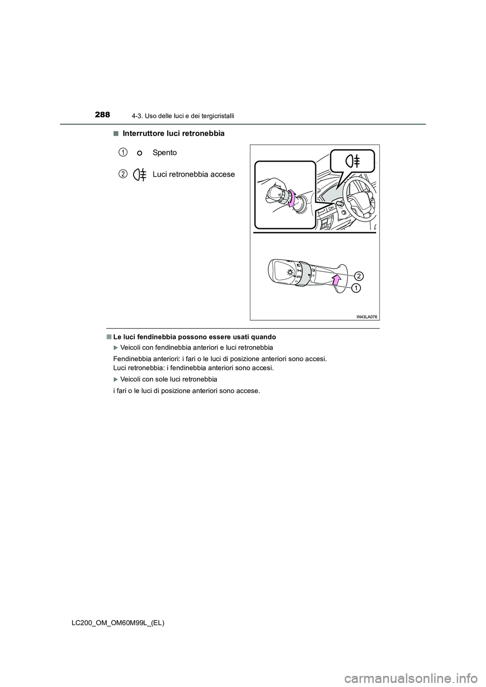 TOYOTA LAND CRUISER 2016  Manuale duso (in Italian) 2884-3. Uso delle luci e dei tergicristalli
LC200_OM_OM60M99L_(EL)■
Interruttore luci retronebbia
Spento
Luci retronebbia accese
■Le luci fendinebbia possono essere usati quando
�XVeicoli con fend