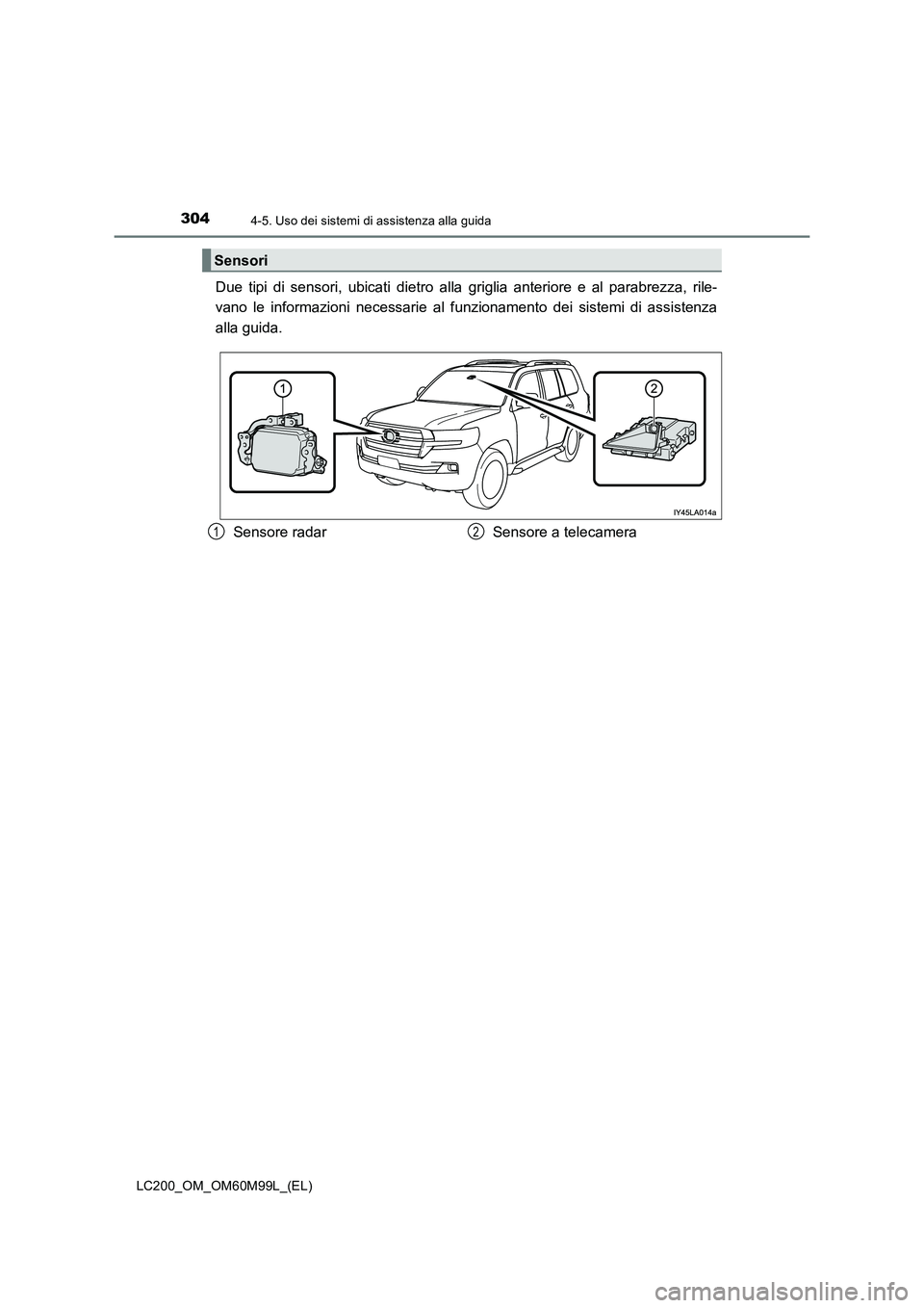 TOYOTA LAND CRUISER 2016 Manuale duso (in Italian) 3044-5. Uso dei sistemi di assistenza alla guida
LC200_OM_OM60M99L_(EL)
Due tipi di sensori, ubicati dietro alla griglia anteriore e al parabrezza, rile-
vano le informazioni necessarie al f unzioname TOYOTA LAND CRUISER 2016 Manuale duso (in Italian) 3044-5. Uso dei sistemi di assistenza alla guida
LC200_OM_OM60M99L_(EL)
Due tipi di sensori, ubicati dietro alla griglia anteriore e al parabrezza, rile-
vano le informazioni necessarie al f unzioname