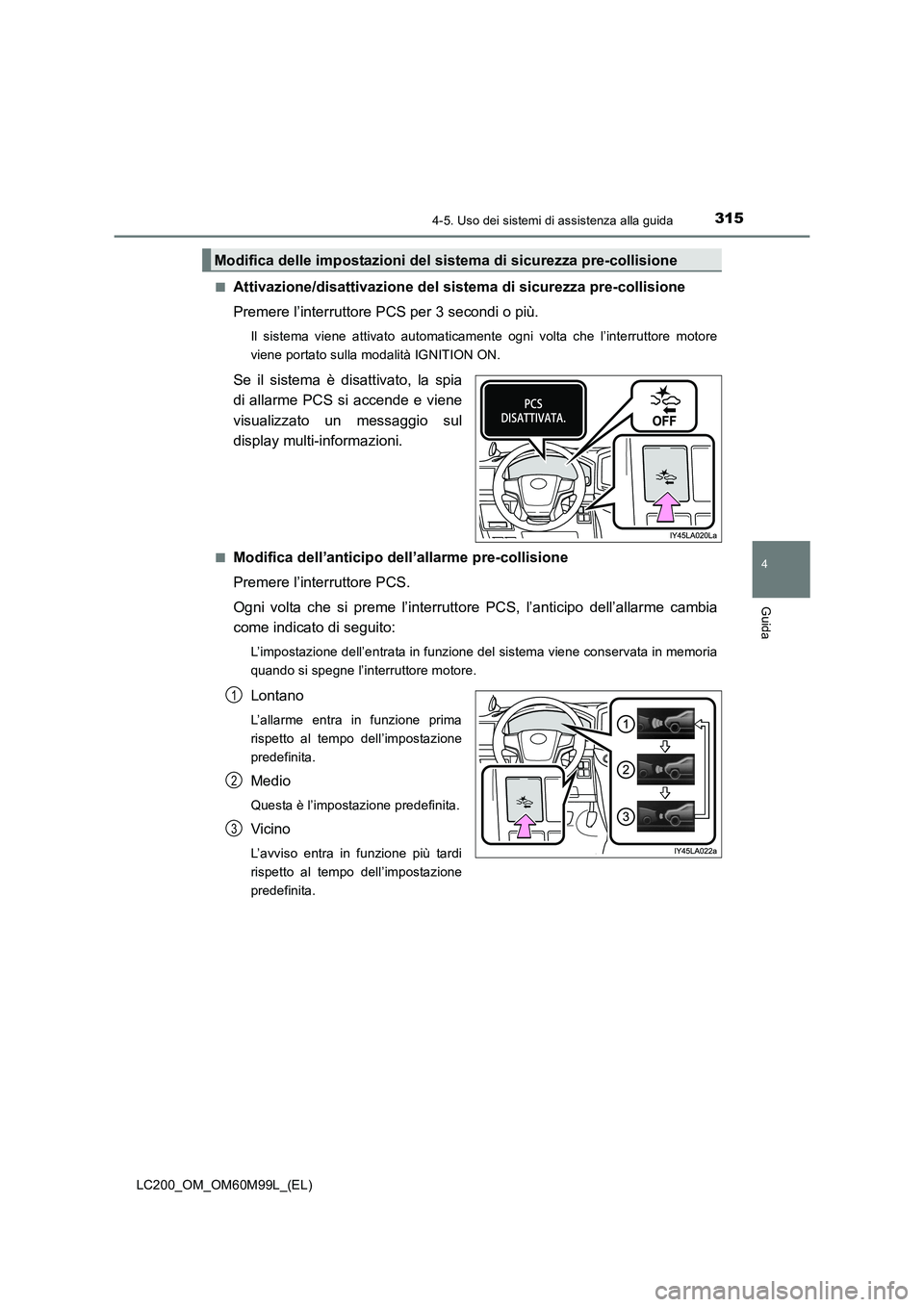 TOYOTA LAND CRUISER 2016 Manuale duso (in Italian) 3154-5. Uso dei sistemi di assistenza alla guida
4
Guida
LC200_OM_OM60M99L_(EL)■
Attivazione/disattivazione del sistema di sicurezza pre-collisione
Premere l’interruttore PCS per 3 secondi o più. TOYOTA LAND CRUISER 2016 Manuale duso (in Italian) 3154-5. Uso dei sistemi di assistenza alla guida
4
Guida
LC200_OM_OM60M99L_(EL)■
Attivazione/disattivazione del sistema di sicurezza pre-collisione
Premere l’interruttore PCS per 3 secondi o più.