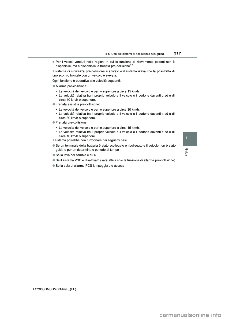 TOYOTA LAND CRUISER 2016  Manuale duso (in Italian) 3174-5. Uso dei sistemi di assistenza alla guida
4
Guida
LC200_OM_OM60M99L_(EL)
�XPer i veicoli venduti nelle regioni in cui la funzione di rilevamento pedoni non è
disponibile, ma è disponibile la 