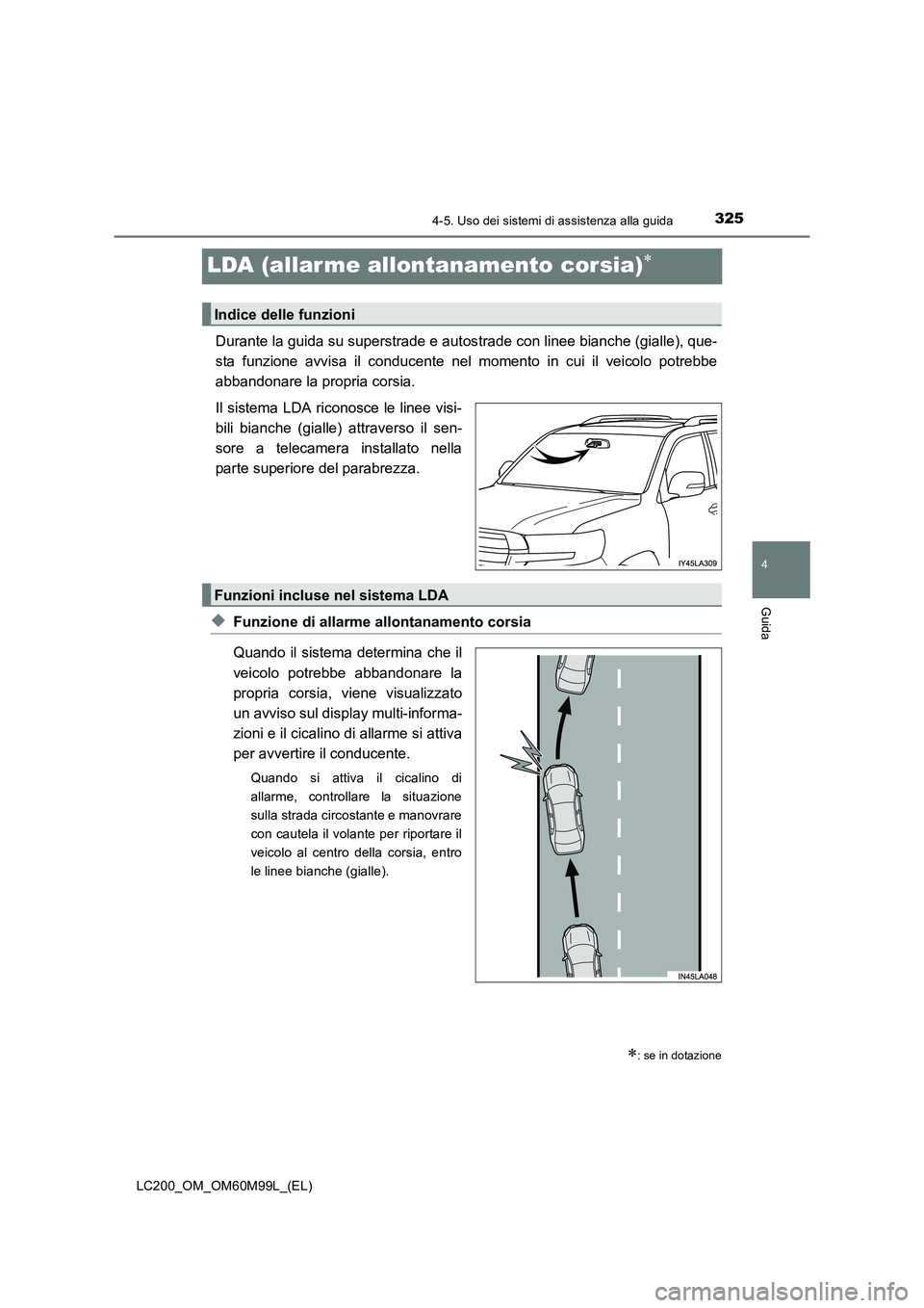TOYOTA LAND CRUISER 2016 Manuale duso (in Italian) 325
4
4-5. Uso dei sistemi di assistenza alla guida
Guida
LC200_OM_OM60M99L_(EL)
LDA (allar me allontanamento corsia)∗
Durante la guida su superstrade e autostrade con linee bianche (gialle), que-
s TOYOTA LAND CRUISER 2016 Manuale duso (in Italian) 325
4
4-5. Uso dei sistemi di assistenza alla guida
Guida
LC200_OM_OM60M99L_(EL)
LDA (allar me allontanamento corsia)∗
Durante la guida su superstrade e autostrade con linee bianche (gialle), que-
s