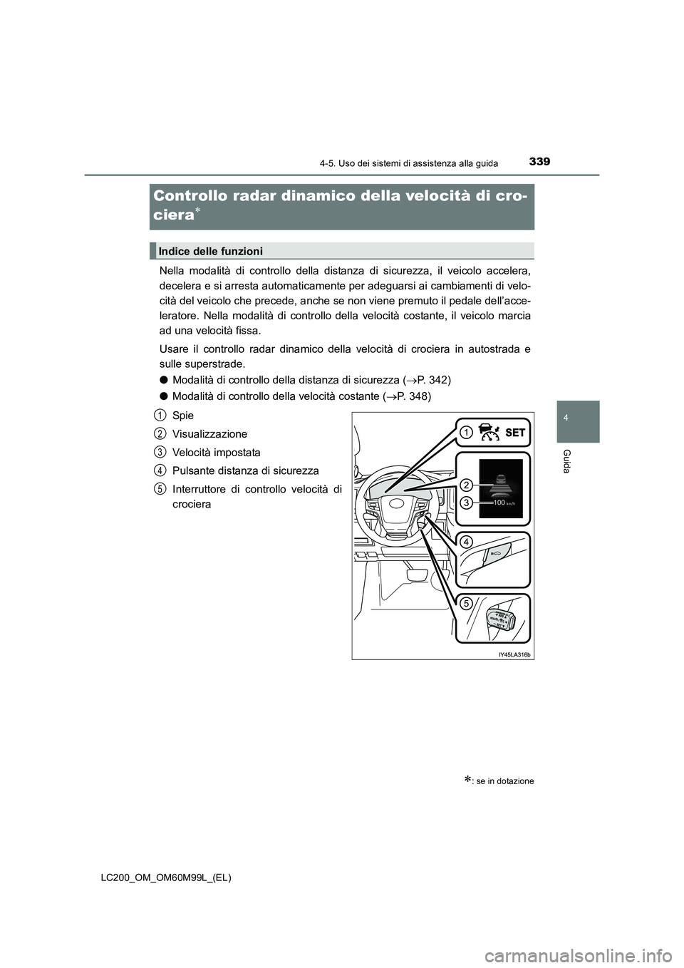 TOYOTA LAND CRUISER 2016 Manuale duso (in Italian) 339
4
4-5. Uso dei sistemi di assistenza alla guida
Guida
LC200_OM_OM60M99L_(EL)
Controllo radar dinamico della velocità di cro-
ciera
∗
Nella modalità di controllo della distanza di sicurezza, il TOYOTA LAND CRUISER 2016 Manuale duso (in Italian) 339
4
4-5. Uso dei sistemi di assistenza alla guida
Guida
LC200_OM_OM60M99L_(EL)
Controllo radar dinamico della velocità di cro-
ciera
∗
Nella modalità di controllo della distanza di sicurezza, il