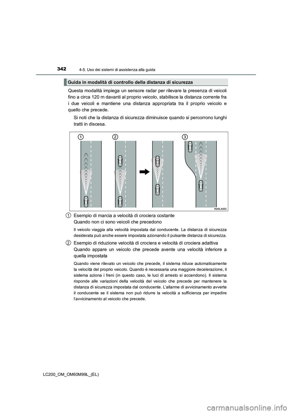 TOYOTA LAND CRUISER 2016 Manuale duso (in Italian) 3424-5. Uso dei sistemi di assistenza alla guida
LC200_OM_OM60M99L_(EL)
Questa modalità impiega un sensore radar per rilevare la presenza di veicoli
fino a circa 120 m davanti al proprio veicolo, sta TOYOTA LAND CRUISER 2016 Manuale duso (in Italian) 3424-5. Uso dei sistemi di assistenza alla guida
LC200_OM_OM60M99L_(EL)
Questa modalità impiega un sensore radar per rilevare la presenza di veicoli
fino a circa 120 m davanti al proprio veicolo, sta