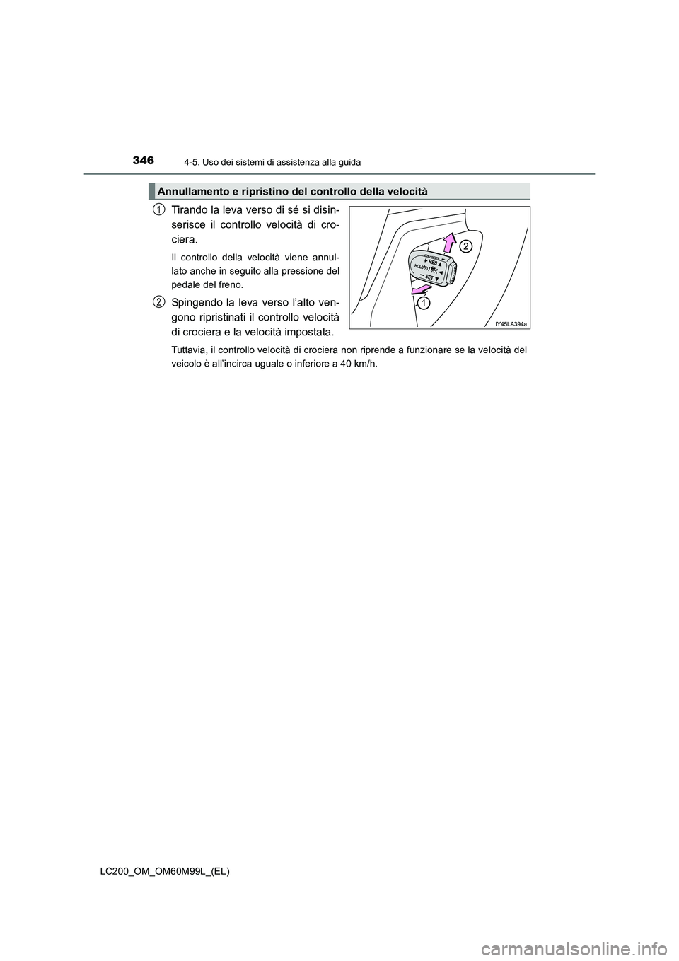TOYOTA LAND CRUISER 2016 Manuale duso (in Italian) 3464-5. Uso dei sistemi di assistenza alla guida
LC200_OM_OM60M99L_(EL)
Tirando la leva verso di sé si disin-
serisce il controllo velocità di cro-
ciera.
Il controllo della velocità viene annul-
l TOYOTA LAND CRUISER 2016 Manuale duso (in Italian) 3464-5. Uso dei sistemi di assistenza alla guida
LC200_OM_OM60M99L_(EL)
Tirando la leva verso di sé si disin-
serisce il controllo velocità di cro-
ciera.
Il controllo della velocità viene annul-
l