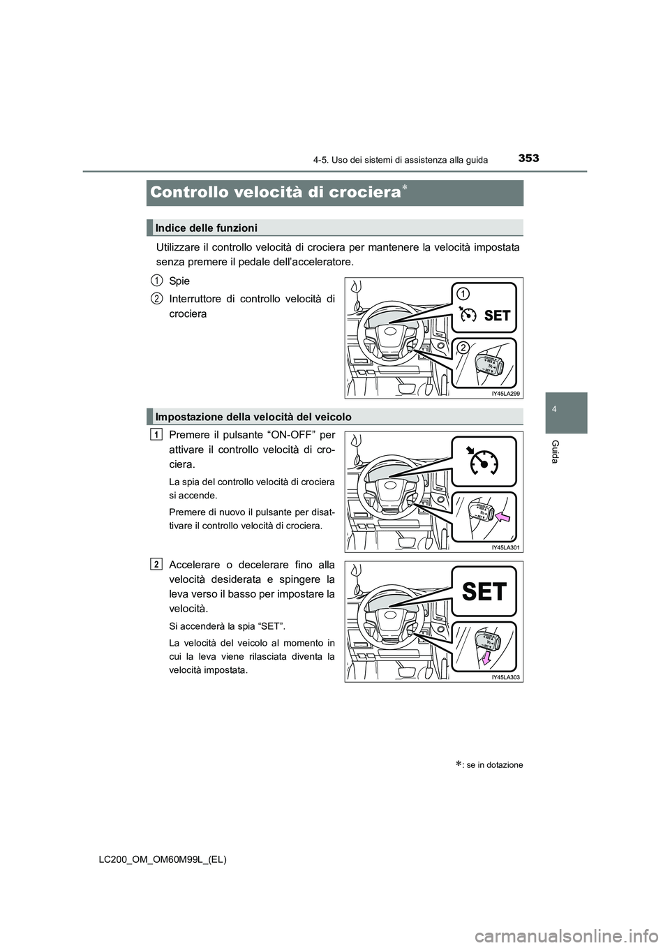 TOYOTA LAND CRUISER 2016 Manuale duso (in Italian) 353
4
4-5. Uso dei sistemi di assistenza alla guida
Guida
LC200_OM_OM60M99L_(EL)
Controllo velocità di crociera∗
Utilizzare il controllo velocità di crociera per mantenere la velocità impostata
s TOYOTA LAND CRUISER 2016 Manuale duso (in Italian) 353
4
4-5. Uso dei sistemi di assistenza alla guida
Guida
LC200_OM_OM60M99L_(EL)
Controllo velocità di crociera∗
Utilizzare il controllo velocità di crociera per mantenere la velocità impostata
s