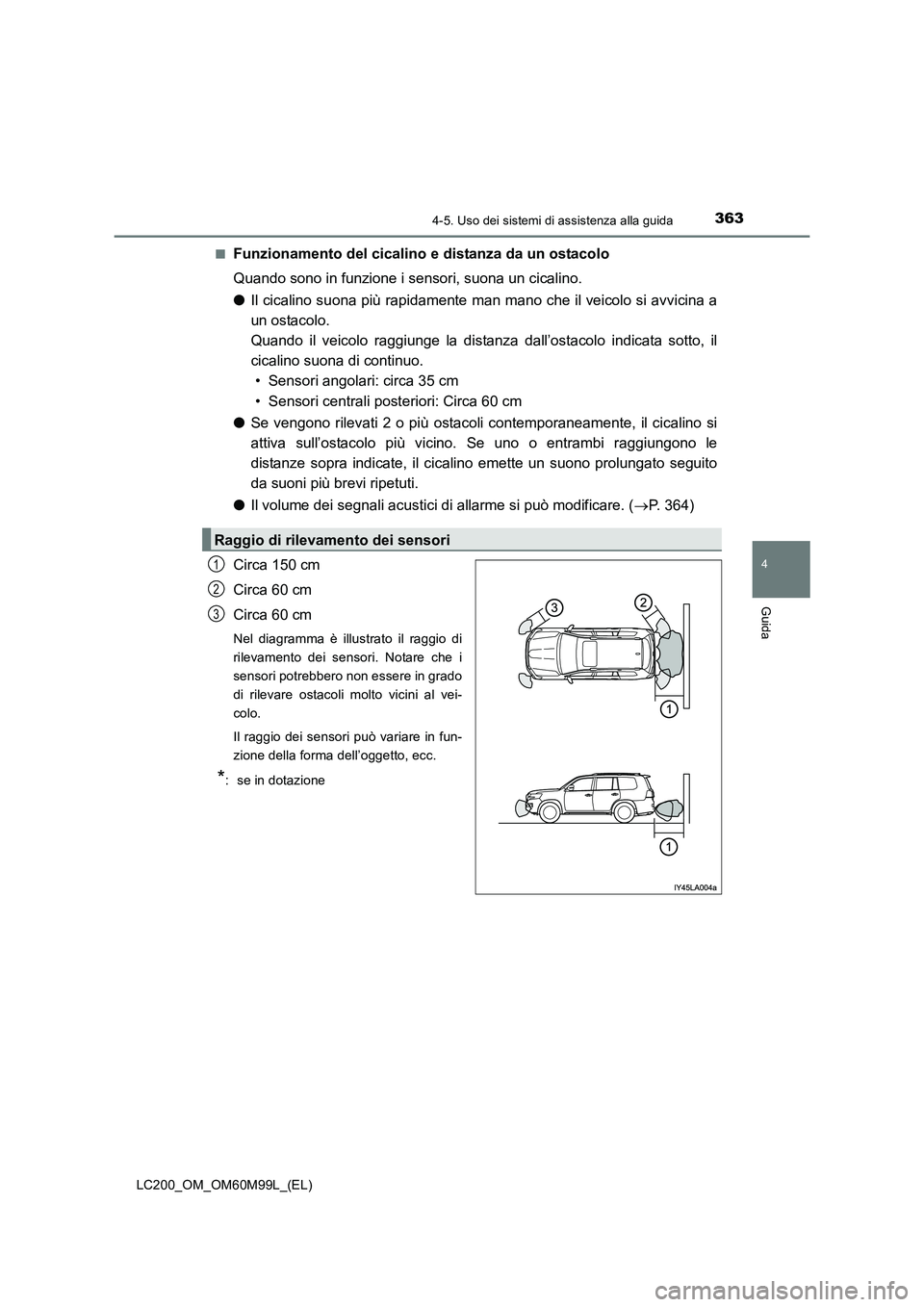 TOYOTA LAND CRUISER 2016  Manuale duso (in Italian) 3634-5. Uso dei sistemi di assistenza alla guida
4
Guida
LC200_OM_OM60M99L_(EL)■
Funzionamento del cicalino e distanza da un ostacolo
Quando sono in funzione i sensori, suona un cicalino.
●
Il cic