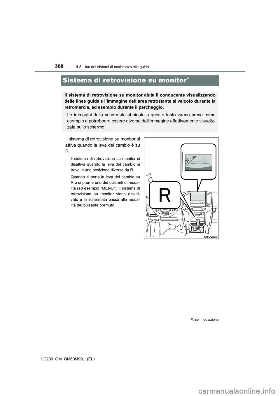 TOYOTA LAND CRUISER 2016  Manuale duso (in Italian) 3684-5. Uso dei sistemi di assistenza alla guida
LC200_OM_OM60M99L_(EL)
Sistema di retrovisione su monitor∗
Il sistema di retrovisione su monitor si
attiva quando la leva del cambio è su
R.
Il sist