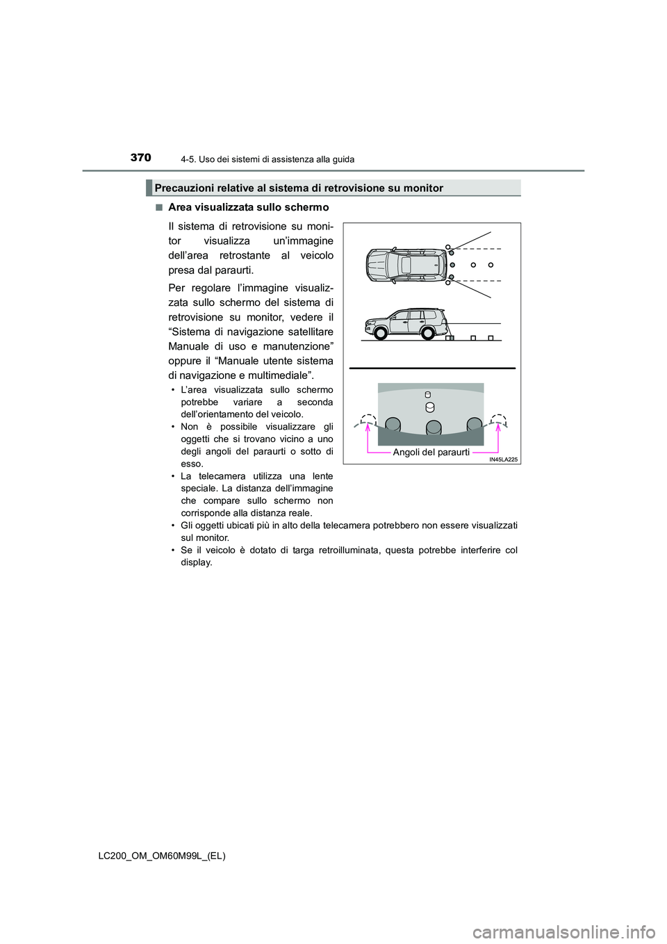 TOYOTA LAND CRUISER 2016  Manuale duso (in Italian) 3704-5. Uso dei sistemi di assistenza alla guida
LC200_OM_OM60M99L_(EL)■
Area visualizzata sullo schermo
Il sistema di retrovisione su moni-
tor visualizza un’immagine
dell’area retrostante al v