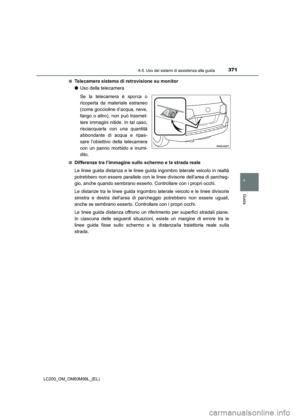 TOYOTA LAND CRUISER 2016  Manuale duso (in Italian) 3714-5. Uso dei sistemi di assistenza alla guida
4
Guida
LC200_OM_OM60M99L_(EL)■
Telecamera sistema di retrovisione su monitor
●
Uso della telecamera
Se la telecamera è sporca o
ricoperta da mate