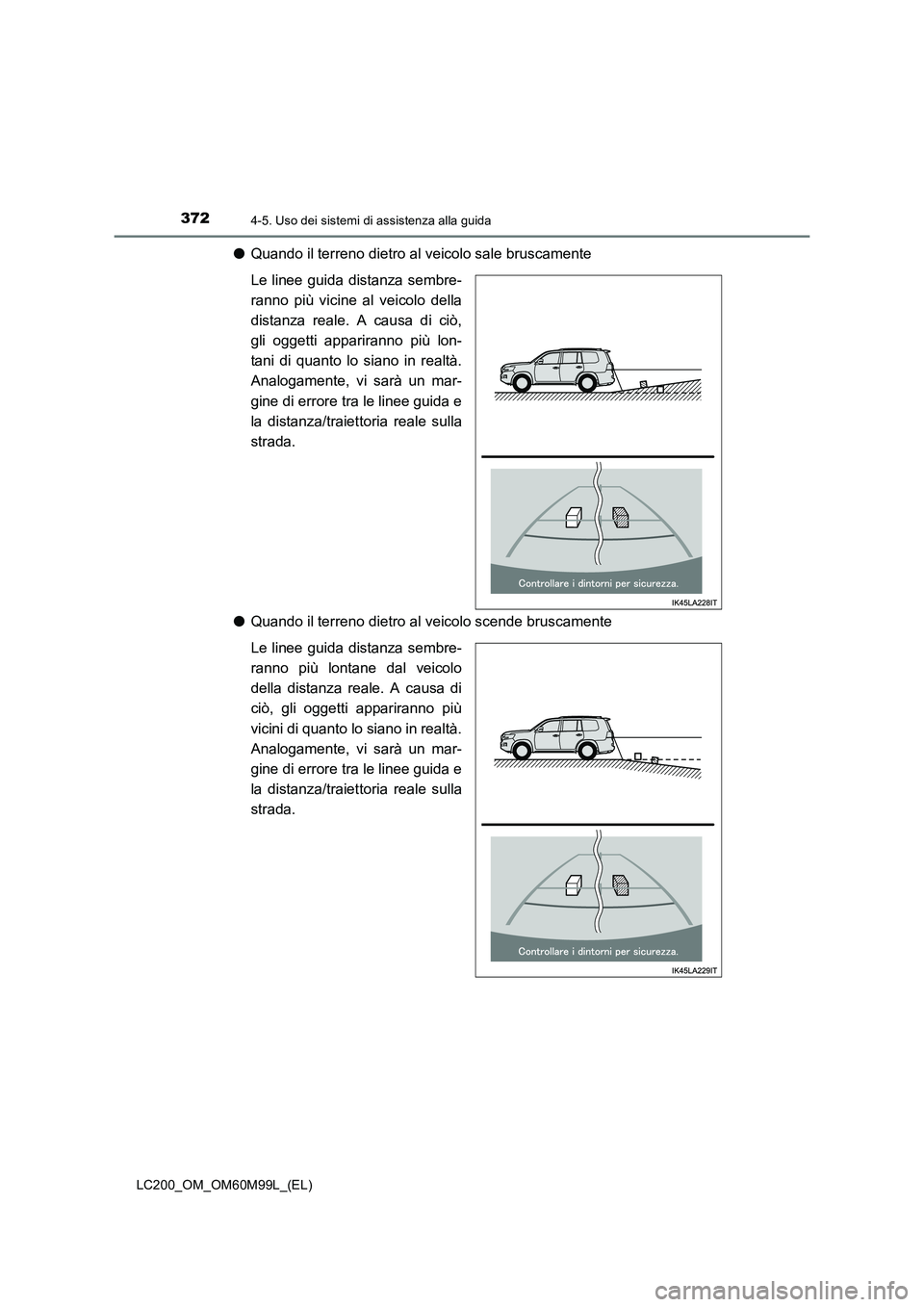 TOYOTA LAND CRUISER 2016  Manuale duso (in Italian) 3724-5. Uso dei sistemi di assistenza alla guida
LC200_OM_OM60M99L_(EL)
●Quando il terreno dietro al veicolo sale bruscamente
Le linee guida distanza sembre-
ranno più vicine al veicolo della
dista