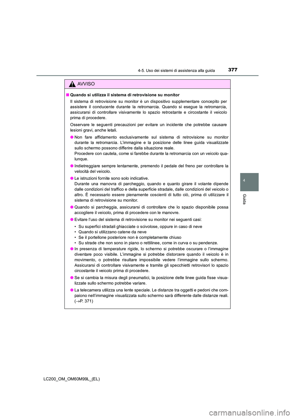 TOYOTA LAND CRUISER 2016  Manuale duso (in Italian) 3774-5. Uso dei sistemi di assistenza alla guida
4
Guida
LC200_OM_OM60M99L_(EL)
AVVISO
■Quando si utilizza il sistema di retrovisione su monitor 
Il sistema di retrovisione su monitor è un disposit