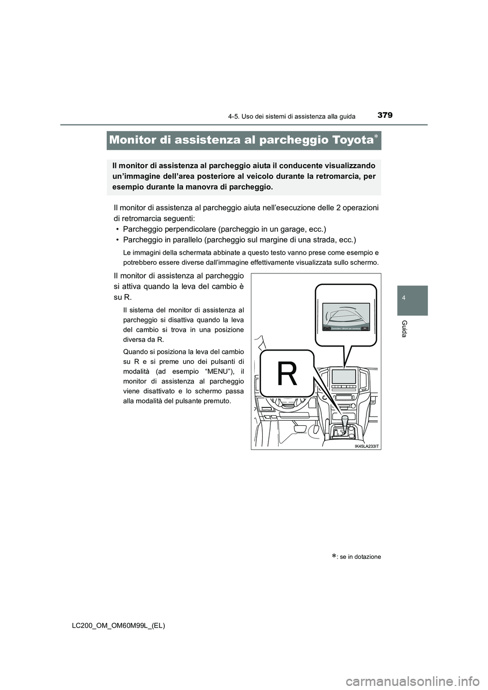 TOYOTA LAND CRUISER 2016  Manuale duso (in Italian) 379
4
4-5. Uso dei sistemi di assistenza alla guida
Guida
LC200_OM_OM60M99L_(EL)
Monitor di assistenza al parcheggio Toyota∗
Il monitor di assistenza al parcheggio aiuta nell’esecuzione delle 2 op