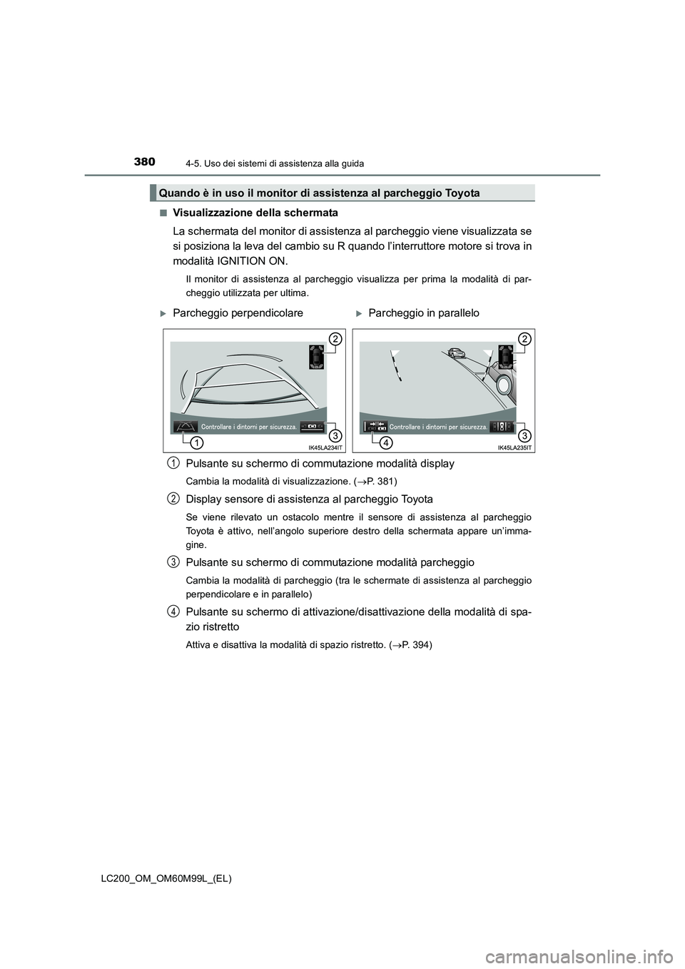 TOYOTA LAND CRUISER 2016  Manuale duso (in Italian) 3804-5. Uso dei sistemi di assistenza alla guida
LC200_OM_OM60M99L_(EL)■
Visualizzazione della schermata
La schermata del monitor di assistenza al parcheggio viene visualizzata se
si posiziona la le