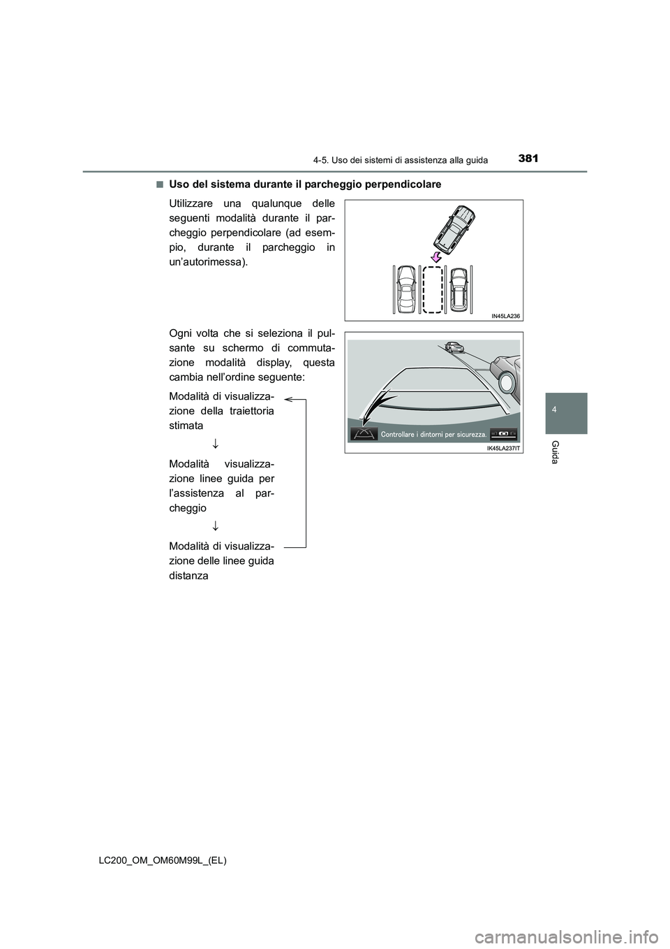 TOYOTA LAND CRUISER 2016 Manuale duso (in Italian) 3814-5. Uso dei sistemi di assistenza alla guida
4
Guida
LC200_OM_OM60M99L_(EL)■
Uso del sistema durante il parcheggio perpendicolare
Utilizzare una qualunque delle
seguenti modalità durante il par TOYOTA LAND CRUISER 2016 Manuale duso (in Italian) 3814-5. Uso dei sistemi di assistenza alla guida
4
Guida
LC200_OM_OM60M99L_(EL)■
Uso del sistema durante il parcheggio perpendicolare
Utilizzare una qualunque delle
seguenti modalità durante il par