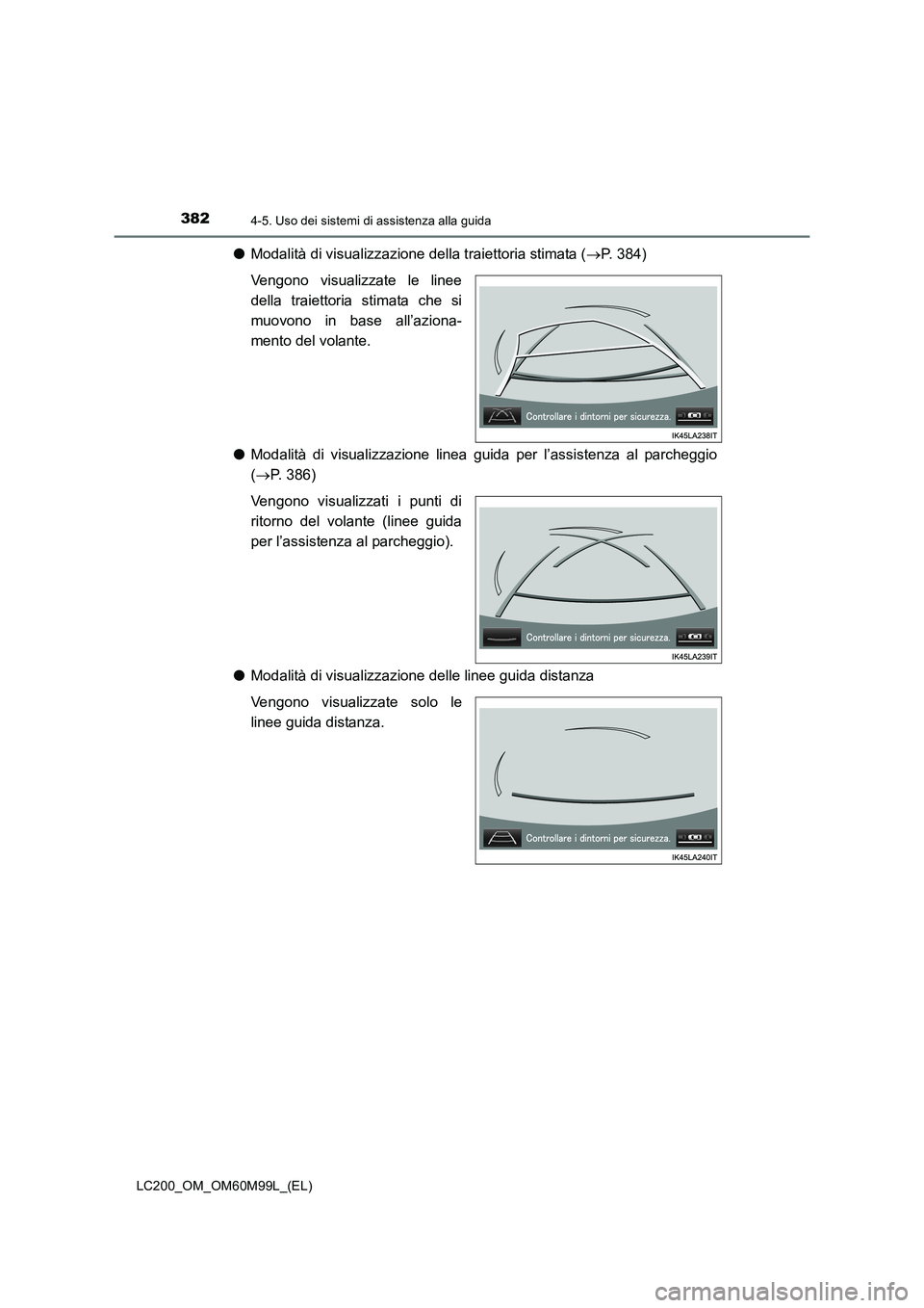 TOYOTA LAND CRUISER 2016 Manuale duso (in Italian) 3824-5. Uso dei sistemi di assistenza alla guida
LC200_OM_OM60M99L_(EL)
●Modalità di visualizzazione della traiettoria stimata ( →P. 384)
Vengono visualizzate le linee
della traiettoria stimata c TOYOTA LAND CRUISER 2016 Manuale duso (in Italian) 3824-5. Uso dei sistemi di assistenza alla guida
LC200_OM_OM60M99L_(EL)
●Modalità di visualizzazione della traiettoria stimata ( →P. 384)
Vengono visualizzate le linee
della traiettoria stimata c