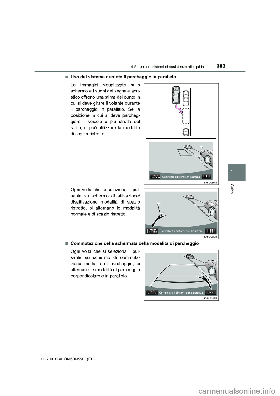 TOYOTA LAND CRUISER 2016 Manuale duso (in Italian) 3834-5. Uso dei sistemi di assistenza alla guida
4
Guida
LC200_OM_OM60M99L_(EL)■
Uso del sistema durante il parcheggio in parallelo
Le immagini visualizzate sullo
schermo e i suoni del segnale acu-
TOYOTA LAND CRUISER 2016 Manuale duso (in Italian) 3834-5. Uso dei sistemi di assistenza alla guida
4
Guida
LC200_OM_OM60M99L_(EL)■
Uso del sistema durante il parcheggio in parallelo
Le immagini visualizzate sullo
schermo e i suoni del segnale acu-