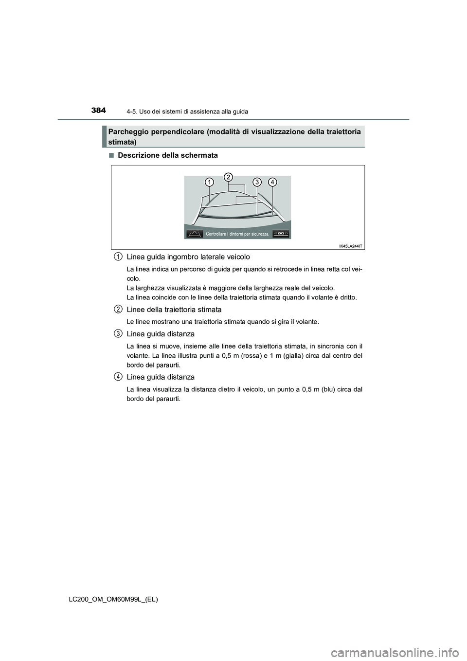 TOYOTA LAND CRUISER 2016 Manuale duso (in Italian) 3844-5. Uso dei sistemi di assistenza alla guida
LC200_OM_OM60M99L_(EL)■
Descrizione della schermata
Linea guida ingombro laterale veicolo
La linea indica un percorso di guida per quando si retroced TOYOTA LAND CRUISER 2016 Manuale duso (in Italian) 3844-5. Uso dei sistemi di assistenza alla guida
LC200_OM_OM60M99L_(EL)■
Descrizione della schermata
Linea guida ingombro laterale veicolo
La linea indica un percorso di guida per quando si retroced