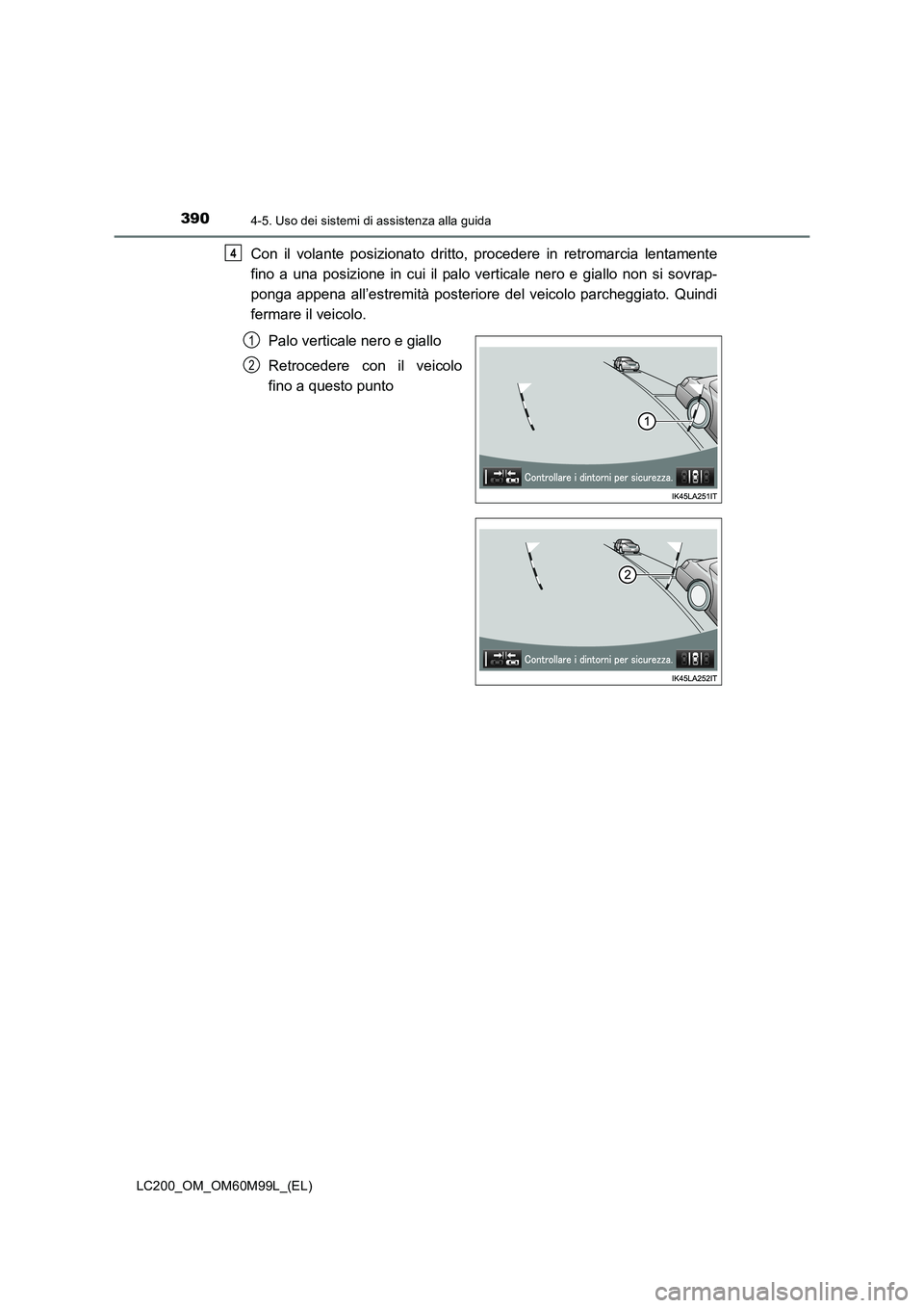 TOYOTA LAND CRUISER 2016 Manuale duso (in Italian) 3904-5. Uso dei sistemi di assistenza alla guida
LC200_OM_OM60M99L_(EL)
Con il volante posizionato dritto, procedere in retromarcia lentamente
fino a una posizione in cui il palo verticale nero e gial TOYOTA LAND CRUISER 2016 Manuale duso (in Italian) 3904-5. Uso dei sistemi di assistenza alla guida
LC200_OM_OM60M99L_(EL)
Con il volante posizionato dritto, procedere in retromarcia lentamente
fino a una posizione in cui il palo verticale nero e gial