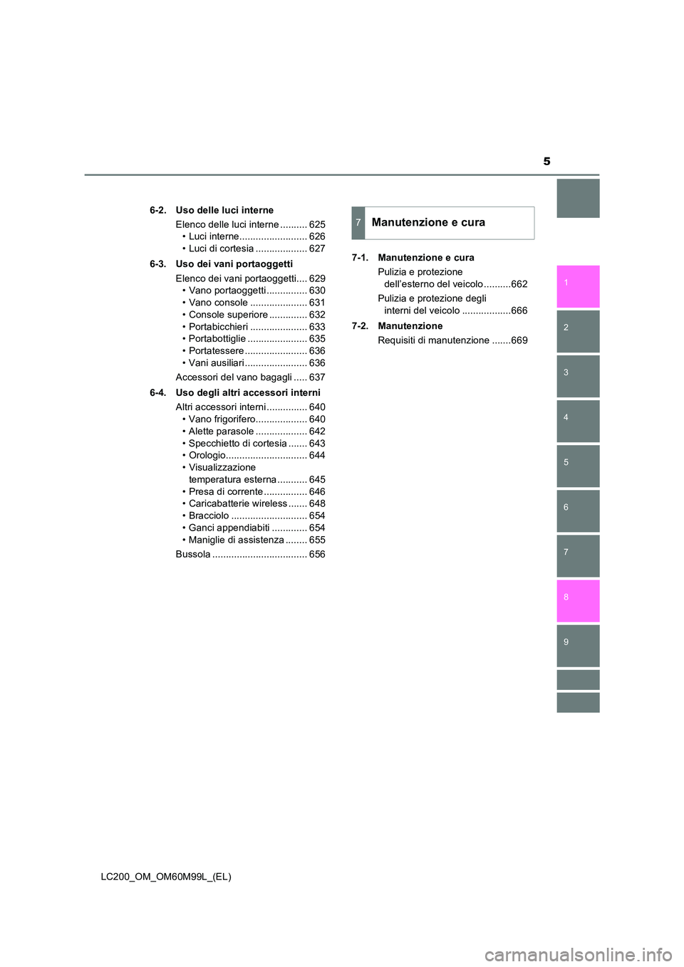 TOYOTA LAND CRUISER 2016  Manuale duso (in Italian) 5
1
8 6 5
4
3
2
LC200_OM_OM60M99L_(EL)
9
7
6-2. Uso delle luci interneElenco delle luci interne .......... 625• Luci interne......................... 626
• Luci di cortesia ................... 627