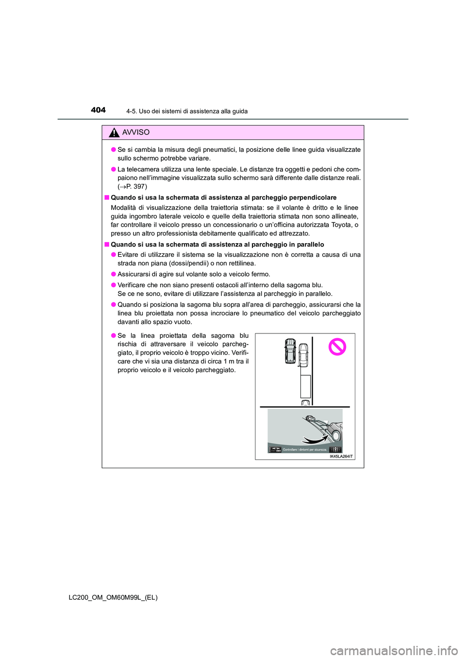 TOYOTA LAND CRUISER 2016  Manuale duso (in Italian) 4044-5. Uso dei sistemi di assistenza alla guida
LC200_OM_OM60M99L_(EL)
AVVISO
●Se si cambia la misura degli pneumatici, la posizione delle linee guida visualizzate
sullo schermo potrebbe variare.

