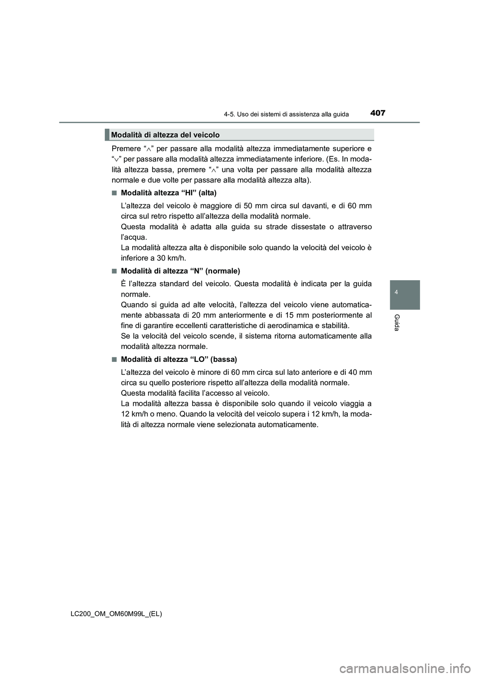 TOYOTA LAND CRUISER 2016  Manuale duso (in Italian) 4074-5. Uso dei sistemi di assistenza alla guida
4
Guida
LC200_OM_OM60M99L_(EL)
Premere “∧” per passare alla modalità altezza immediatamente superiore e
“ ∨ ” per passare alla modalità a