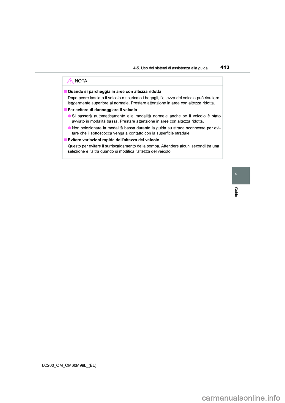 TOYOTA LAND CRUISER 2016 Manuale duso (in Italian) 4134-5. Uso dei sistemi di assistenza alla guida
4
Guida
LC200_OM_OM60M99L_(EL)
NOTA
■Quando si parcheggia in aree con altezza ridotta
Dopo avere lasciato il veicolo o scaricato i bagagli, l’altez TOYOTA LAND CRUISER 2016 Manuale duso (in Italian) 4134-5. Uso dei sistemi di assistenza alla guida
4
Guida
LC200_OM_OM60M99L_(EL)
NOTA
■Quando si parcheggia in aree con altezza ridotta
Dopo avere lasciato il veicolo o scaricato i bagagli, l’altez
