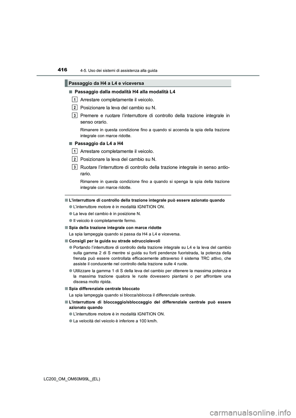 TOYOTA LAND CRUISER 2016 Manuale duso (in Italian) 4164-5. Uso dei sistemi di assistenza alla guida
LC200_OM_OM60M99L_(EL)■
Passaggio dalla modalità H4 alla modalità L4
Arrestare completamente il veicolo.
Posizionare la leva del cambio su N.
Preme TOYOTA LAND CRUISER 2016 Manuale duso (in Italian) 4164-5. Uso dei sistemi di assistenza alla guida
LC200_OM_OM60M99L_(EL)■
Passaggio dalla modalità H4 alla modalità L4
Arrestare completamente il veicolo.
Posizionare la leva del cambio su N.
Preme