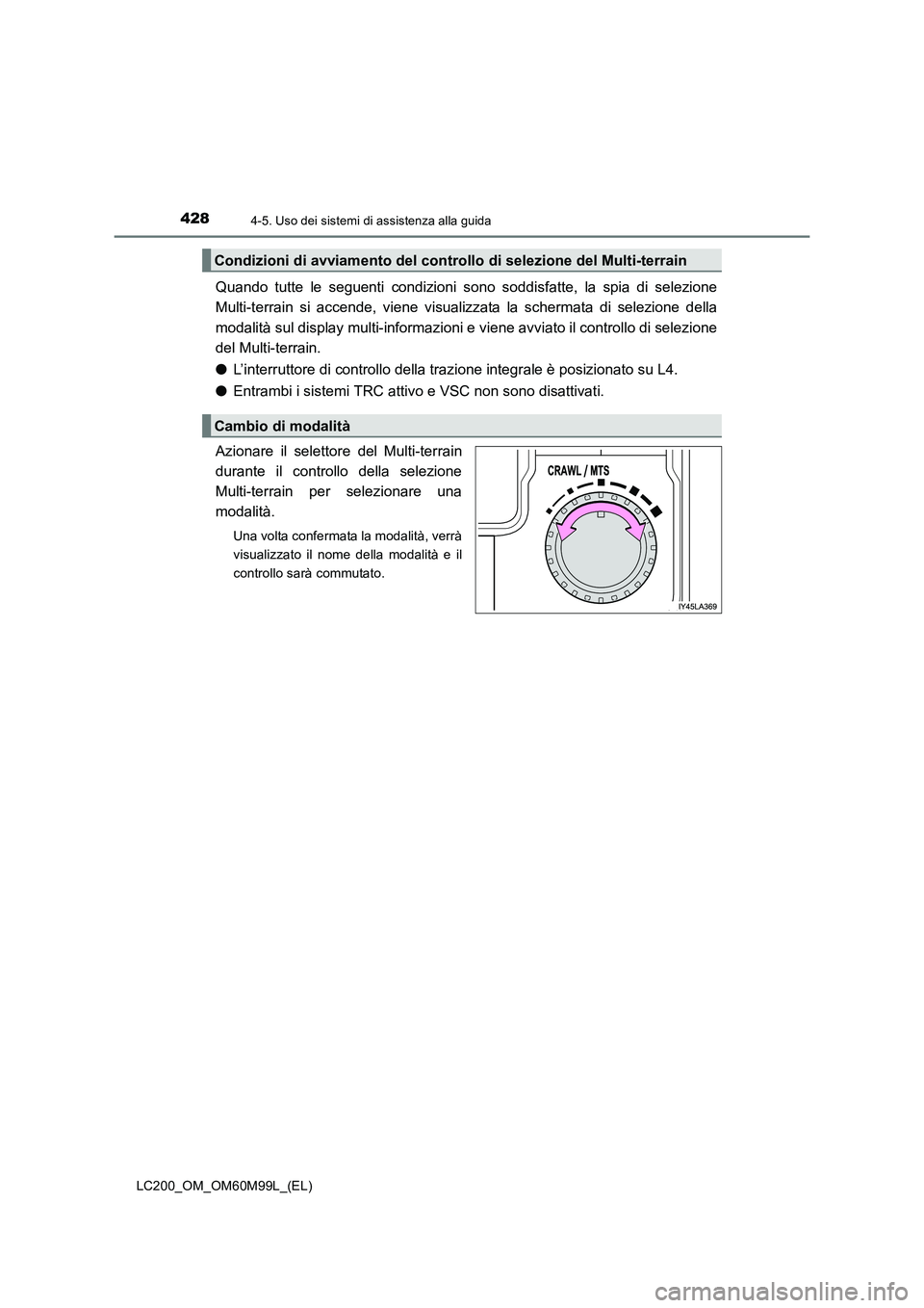 TOYOTA LAND CRUISER 2016  Manuale duso (in Italian) 4284-5. Uso dei sistemi di assistenza alla guida
LC200_OM_OM60M99L_(EL)
Quando tutte le seguenti condizioni sono soddisfatte, la spia di selezione
Multi-terrain si accende, viene visualizzata la scher