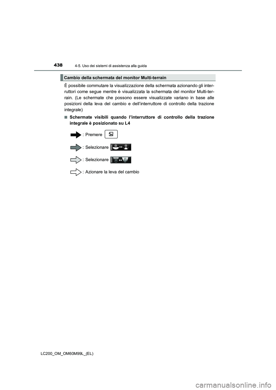 TOYOTA LAND CRUISER 2016  Manuale duso (in Italian) 4384-5. Uso dei sistemi di assistenza alla guida
LC200_OM_OM60M99L_(EL)
È possibile commutare la visualizzazione della schermata azionando gli inter-
ruttori come segue mentre è visualizzata la sche