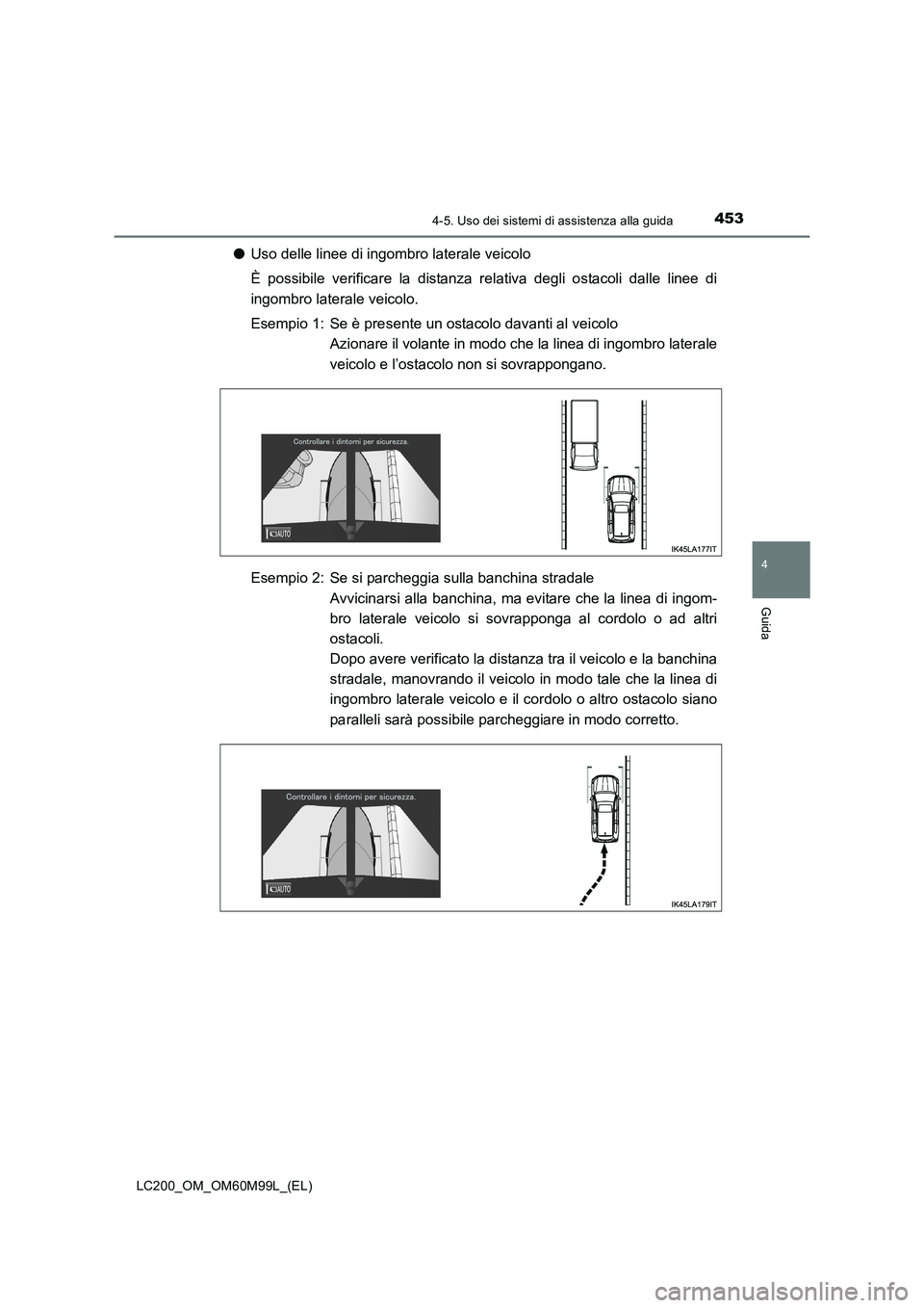TOYOTA LAND CRUISER 2016  Manuale duso (in Italian) 4534-5. Uso dei sistemi di assistenza alla guida
4
Guida
LC200_OM_OM60M99L_(EL)
●Uso delle linee di ingombro laterale veicolo
È possibile verificare la distanza relativa degli ostacoli dalle linee 