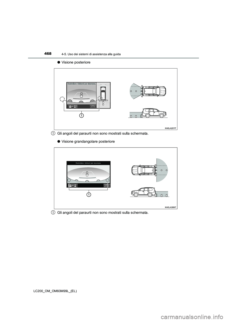 TOYOTA LAND CRUISER 2016  Manuale duso (in Italian) 4684-5. Uso dei sistemi di assistenza alla guida
LC200_OM_OM60M99L_(EL)
●Visione posteriore
Gli angoli del paraurti non sono mostrati sulla schermata.
● Visione grandangolare posteriore
Gli angoli