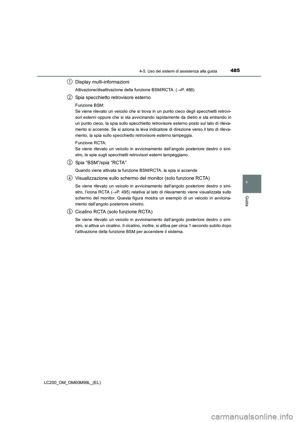 TOYOTA LAND CRUISER 2016  Manuale duso (in Italian) 4854-5. Uso dei sistemi di assistenza alla guida
4
Guida
LC200_OM_OM60M99L_(EL)
Display multi-informazioni
Attivazione/disattivazione della funzione BSM/RCTA. (→P. 486)
Spia specchietto retrovisore 