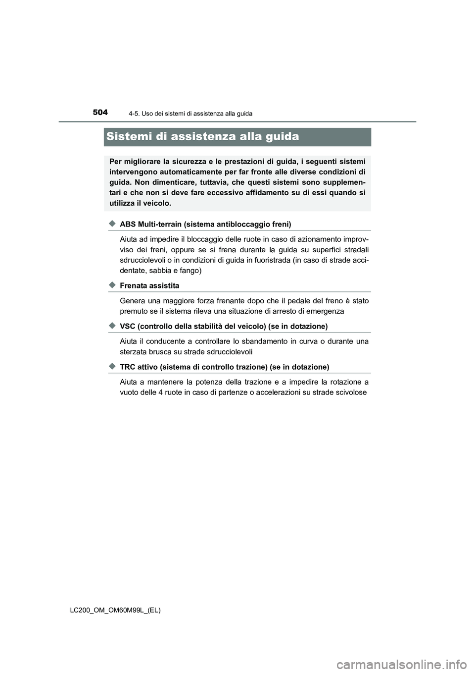 TOYOTA LAND CRUISER 2016 Manuale duso (in Italian) 5044-5. Uso dei sistemi di assistenza alla guida
LC200_OM_OM60M99L_(EL)
Sistemi di assistenza alla guida
◆ABS Multi-terrain (sistema antibloccaggio freni)
Aiuta ad impedire il bloccaggio delle ruote TOYOTA LAND CRUISER 2016 Manuale duso (in Italian) 5044-5. Uso dei sistemi di assistenza alla guida
LC200_OM_OM60M99L_(EL)
Sistemi di assistenza alla guida
◆ABS Multi-terrain (sistema antibloccaggio freni)
Aiuta ad impedire il bloccaggio delle ruote